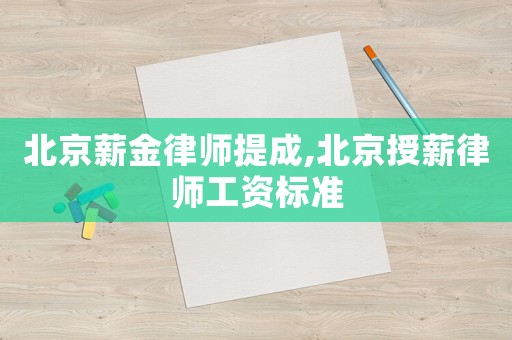 北京薪金律師提成,北京授薪律師工資標準