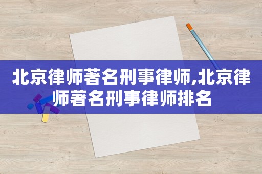 北京律師著名刑事律師,北京律師著名刑事律師排名