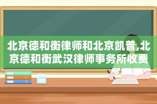 北京德和衡律師和北京凱普,北京德和衡武漢律師事務所收費