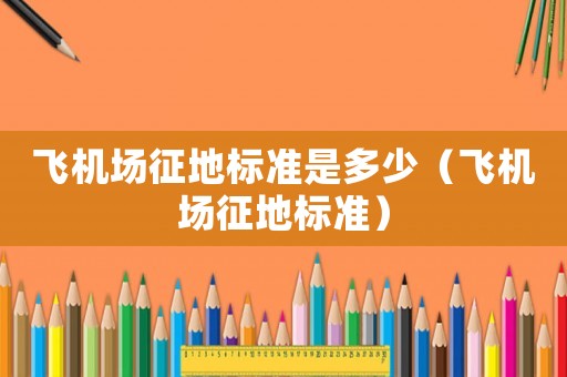 飛機場征地標(biāo)準(zhǔn)是多少（飛機場征地標(biāo)準(zhǔn)）