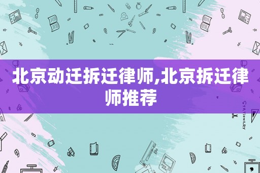 北京動遷拆遷律師,北京拆遷律師推薦