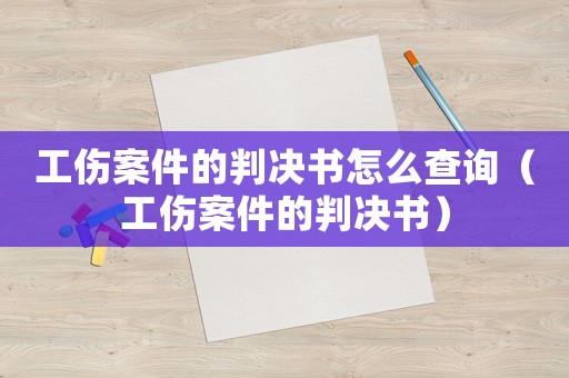 工傷案件的判決書怎么查詢（工傷案件的判決書）