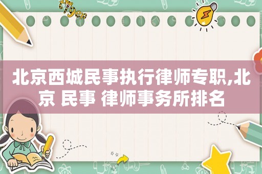 北京西城民事執行律師專職,北京 民事 律師事務所排名