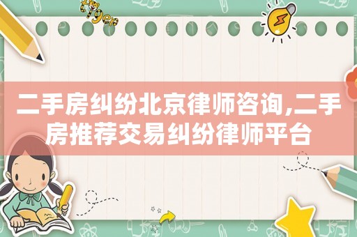 二手房糾紛北京律師咨詢,二手房推薦交易糾紛律師平臺