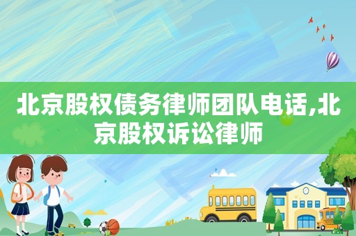 北京股權債務律師團隊電話,北京股權訴訟律師