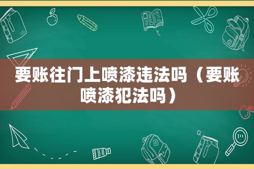 要賬往門上噴漆違法嗎（要賬噴漆犯法嗎）