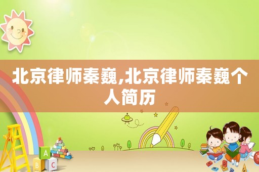北京律師秦巍,北京律師秦巍個人簡歷
