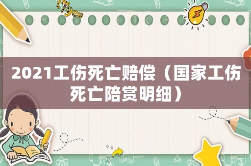 2021工傷死亡賠償（國家工傷死亡陪賞明細）