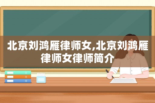 北京劉鴻雁律師女,北京劉鴻雁律師女律師簡介
