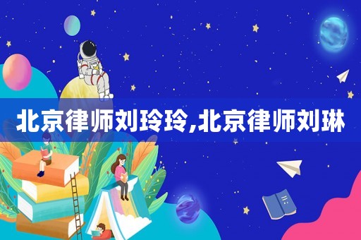 北京律師劉玲玲,北京律師劉琳