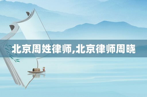 北京周姓律師,北京律師周曉