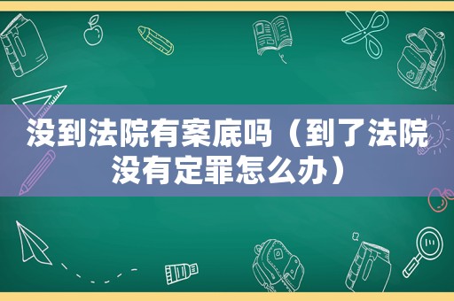 沒到法院有案底嗎（到了法院沒有定罪怎么辦）