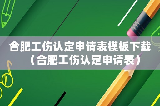 合肥工傷認定申請表模板下載（合肥工傷認定申請表）