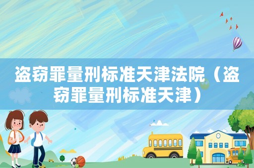 盜竊罪量刑標準天津法院（盜竊罪量刑標準天津）