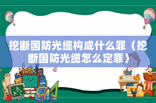 挖斷國防光纜構(gòu)成什么罪（挖斷國防光纜怎么定罪）