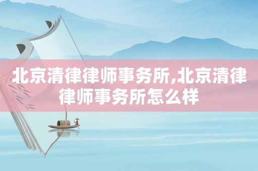 北京清律律師事務所,北京清律律師事務所怎么樣