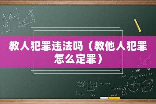 教人犯罪違法嗎（教他人犯罪怎么定罪）