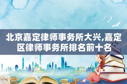 北京嘉定律師事務所大興,嘉定區律師事務所排名前十名