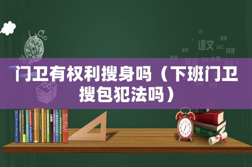 門衛有權利搜身嗎（下班門衛搜包犯法嗎）