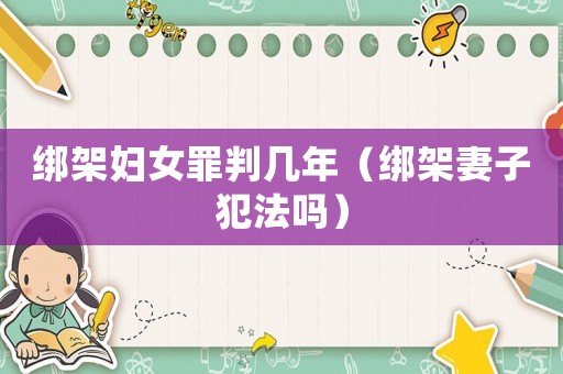 綁架婦女罪判幾年（綁架妻子犯法嗎）