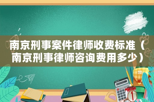 南京刑事案件律師收費(fèi)標(biāo)準(zhǔn)（南京刑事律師咨詢費(fèi)用多少）