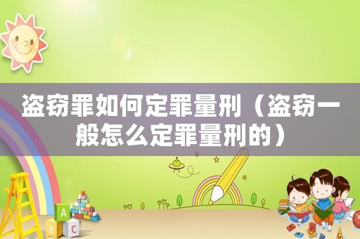 盜竊罪如何定罪量刑（盜竊一般怎么定罪量刑的）