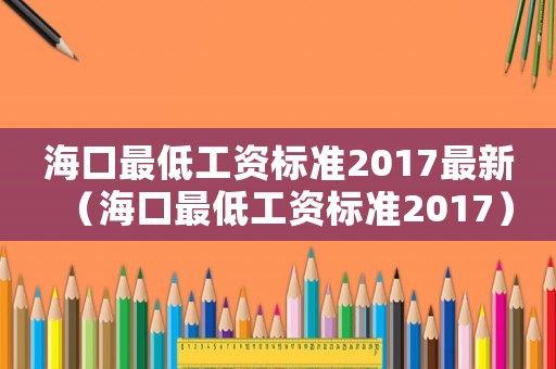 海口最低工資標(biāo)準(zhǔn)2017最新（海口最低工資標(biāo)準(zhǔn)2017）