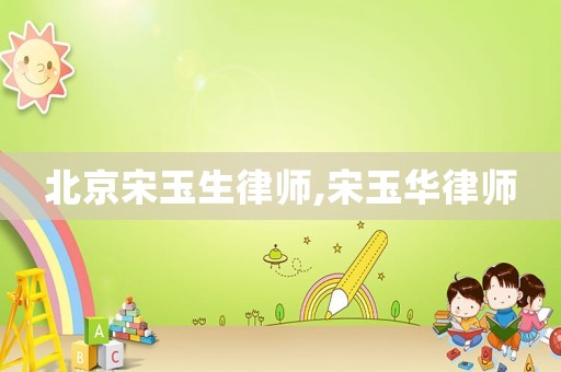 北京宋玉生律師,宋玉華律師