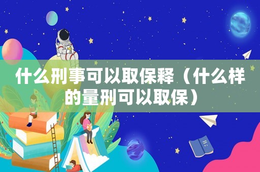 什么刑事可以取保釋（什么樣的量刑可以取保）