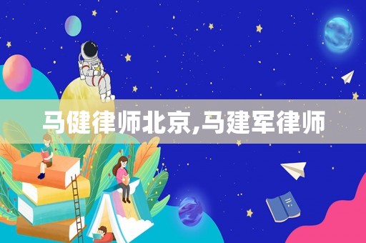 馬健律師北京,馬建軍律師