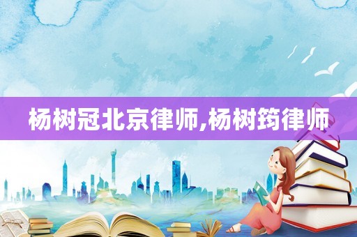 楊樹冠北京律師,楊樹筠律師