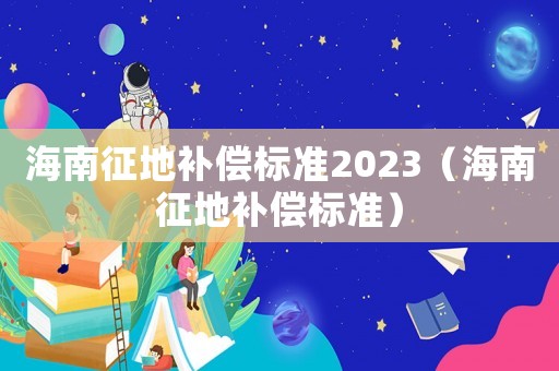海南征地補償標準2023（海南征地補償標準）