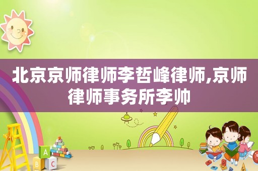 北京京師律師李哲峰律師,京師律師事務所李帥