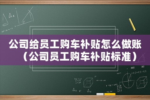 公司給員工購車補貼怎么做賬（公司員工購車補貼標(biāo)準(zhǔn)）