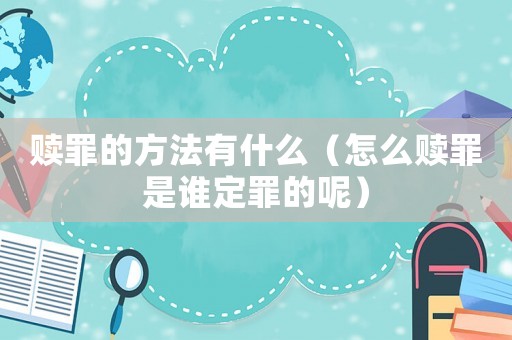贖罪的方法有什么（怎么贖罪是誰(shuí)定罪的呢）