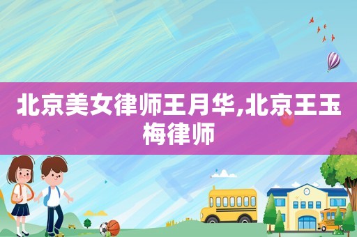 北京美女律師王月華,北京王玉梅律師