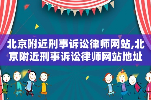 北京附近刑事訴訟律師網站,北京附近刑事訴訟律師網站地址