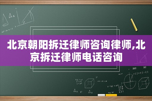 北京朝陽(yáng)拆遷律師咨詢律師,北京拆遷律師電話咨詢