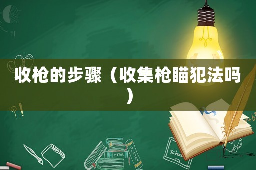 收槍的步驟（收集槍瞄犯法嗎）