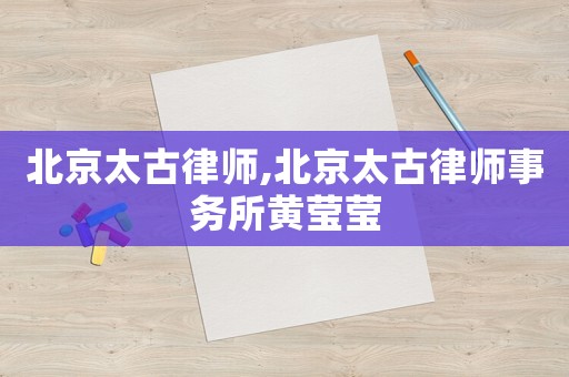 北京太古律師,北京太古律師事務所黃瑩瑩