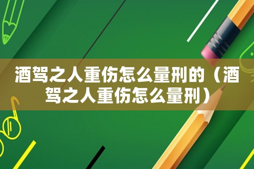 酒駕之人重傷怎么量刑的（酒駕之人重傷怎么量刑）