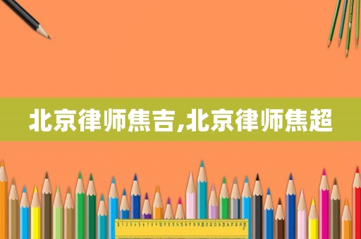 北京律師焦吉,北京律師焦超
