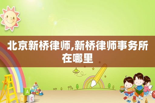 北京新橋律師,新橋律師事務所在哪里