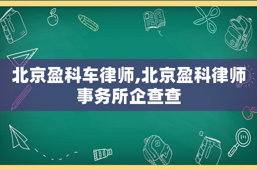 北京盈科車律師,北京盈科律師事務所企查查