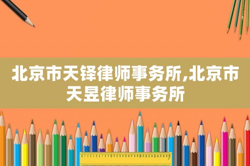 北京市天鐸律師事務所,北京市天昱律師事務所