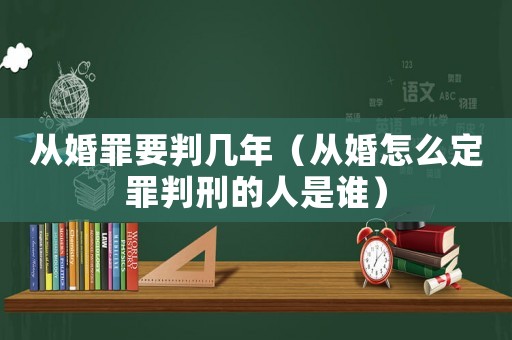從婚罪要判幾年（從婚怎么定罪判刑的人是誰）