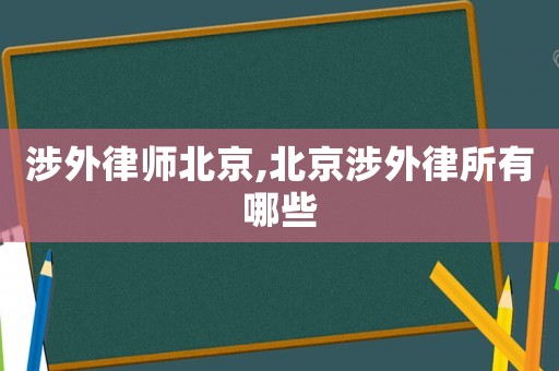 涉外律師北京,北京涉外律所有哪些