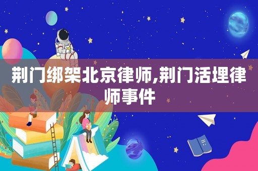 荊門綁架北京律師,荊門活埋律師事件