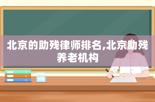 北京的助殘律師排名,北京助殘養老機構