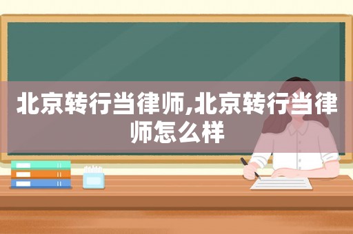 北京轉行當律師,北京轉行當律師怎么樣